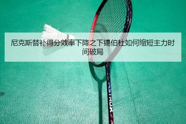 尼克斯替补得分效率下降之下锡伯杜如何缩短主力时间破局