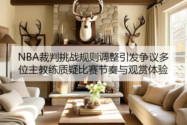 NBA裁判挑战规则调整引发争议多位主教练质疑比赛节奏与观赏体验