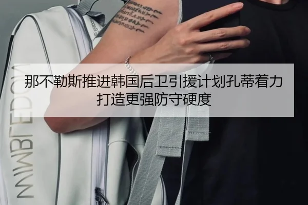 那不勒斯推进韩国后卫引援计划孔蒂着力打造更强防守硬度
