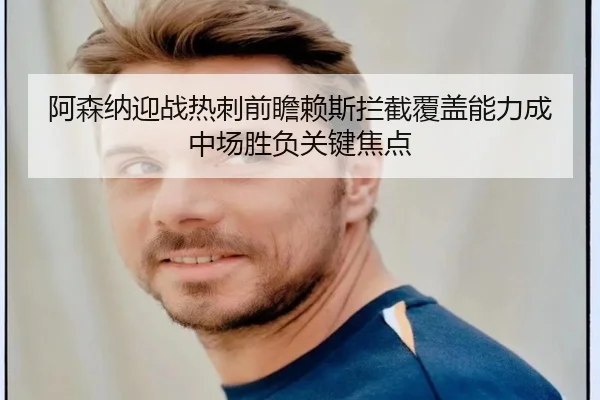 阿森纳迎战热刺前瞻赖斯拦截覆盖能力成中场胜负关键焦点